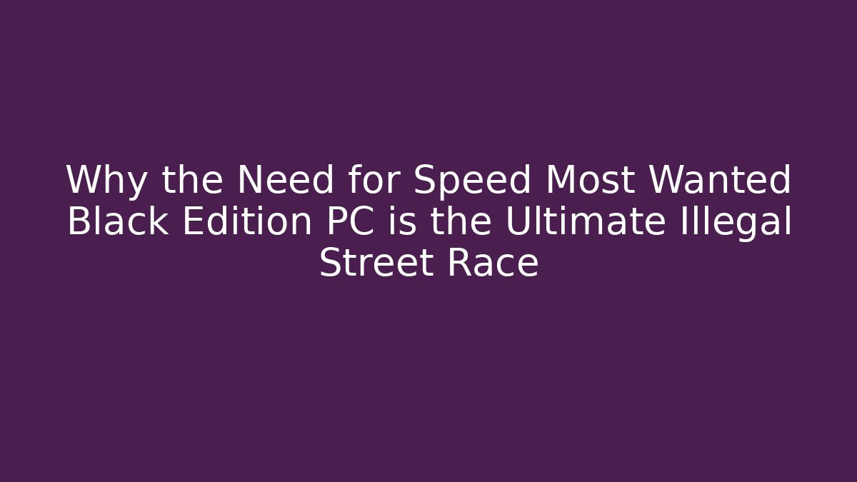 Why the Need for Speed Most Wanted Black Edition PC is the Ultimate Illegal Street Race