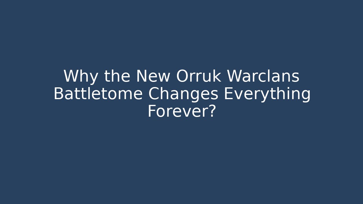 Why the New Orruk Warclans Battletome Changes Everything Forever?