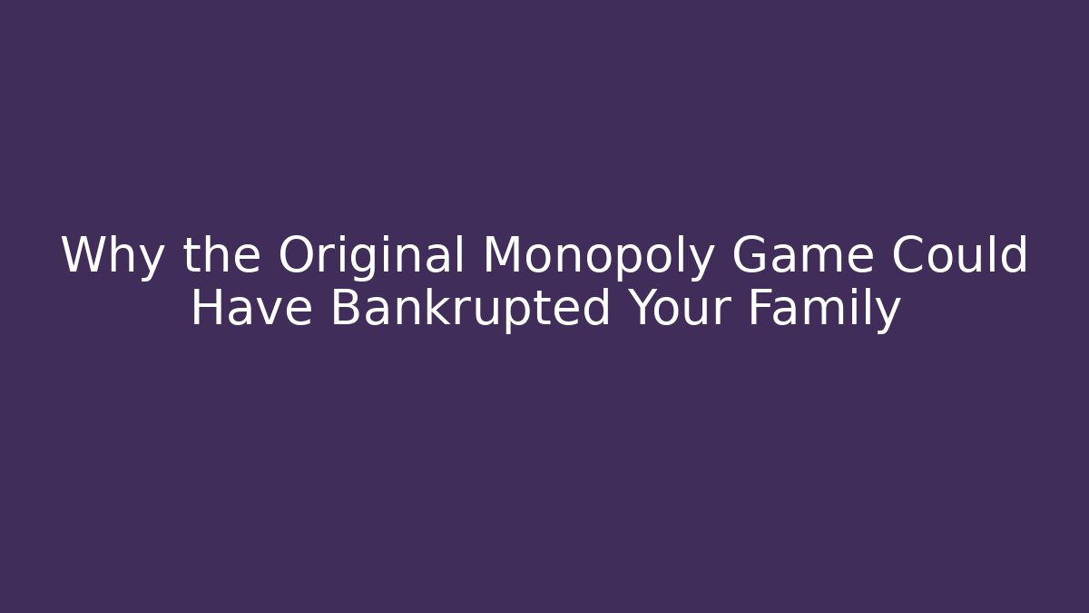 Why the Original Monopoly Game Could Have Bankrupted Your Family