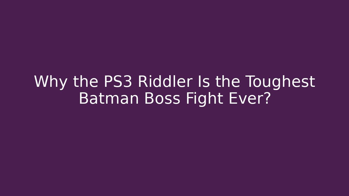 Why the PS3 Riddler Is the Toughest Batman Boss Fight Ever?