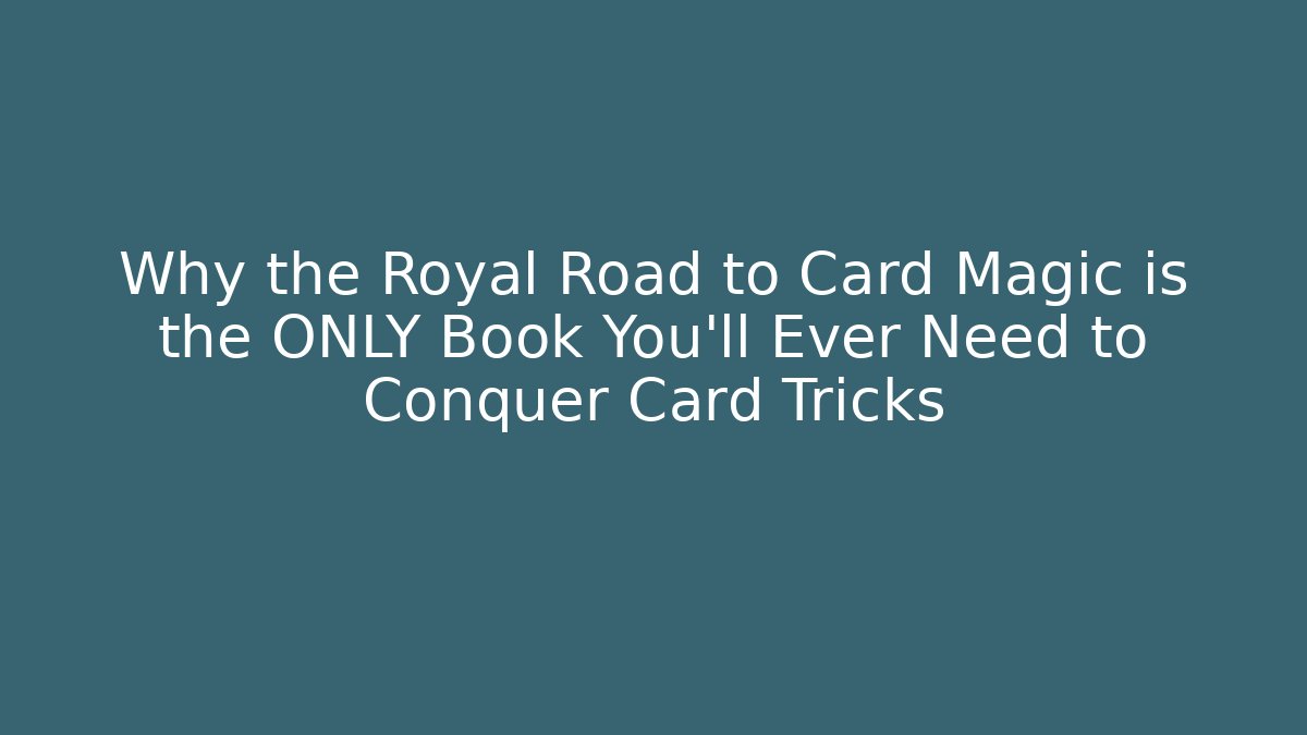 Why the Royal Road to Card Magic is the ONLY Book You'll Ever Need to Conquer Card Tricks