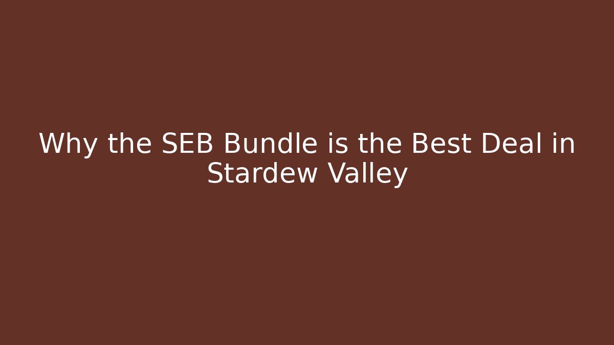 Why the SEB Bundle is the Best Deal in Stardew Valley