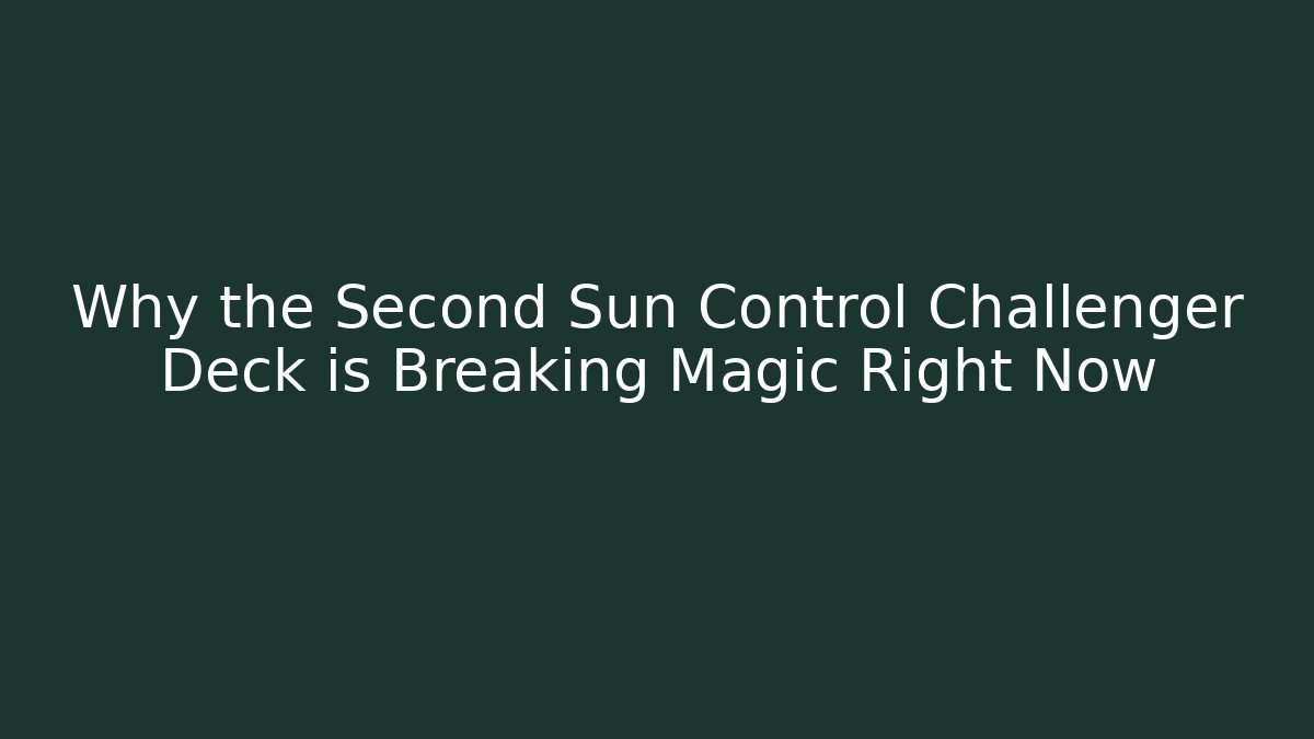 Why the Second Sun Control Challenger Deck is Breaking Magic Right Now