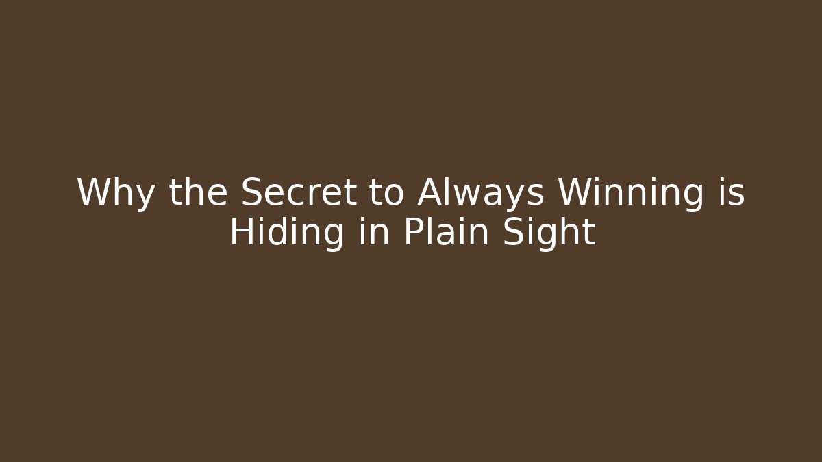 Why the Secret to Always Winning is Hiding in Plain Sight
