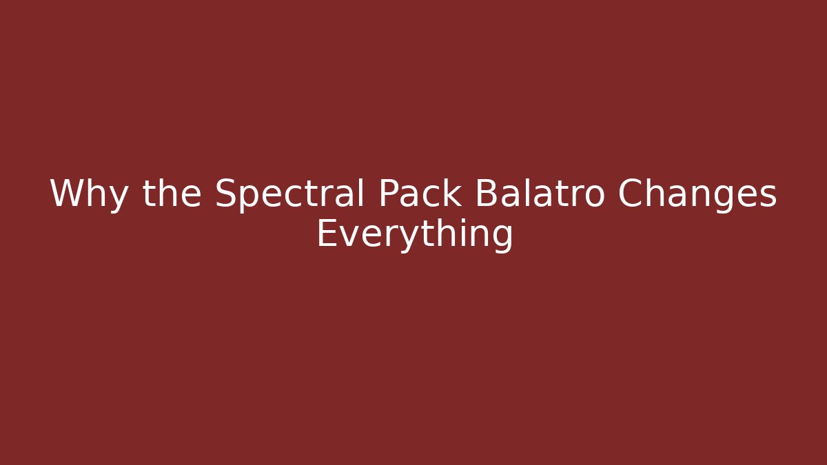Why the Spectral Pack Balatro Changes Everything