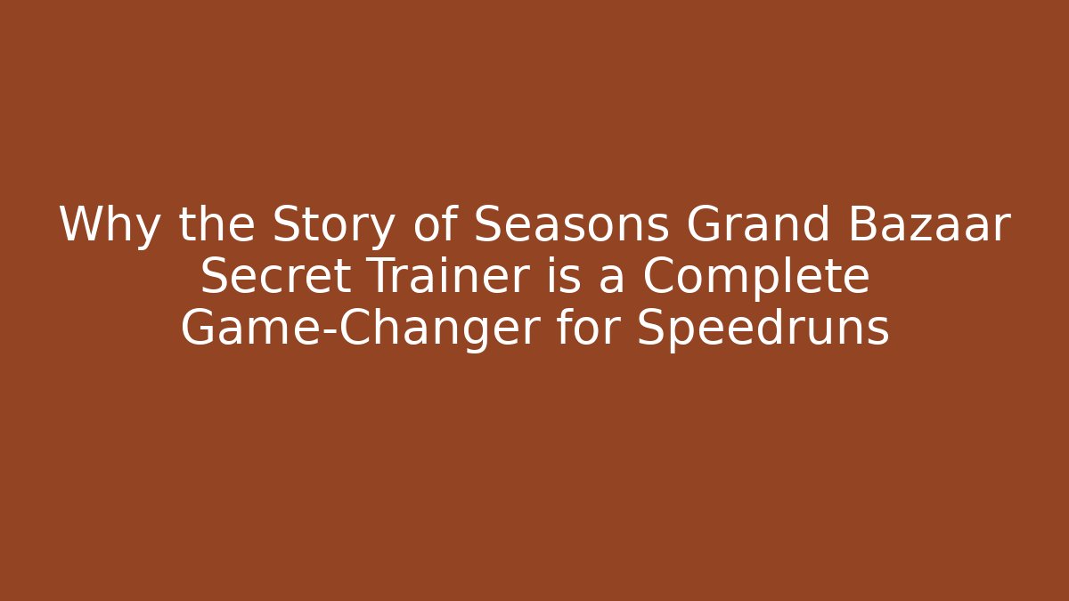 Why the Story of Seasons Grand Bazaar Secret Trainer is a Complete Game-Changer for Speedruns