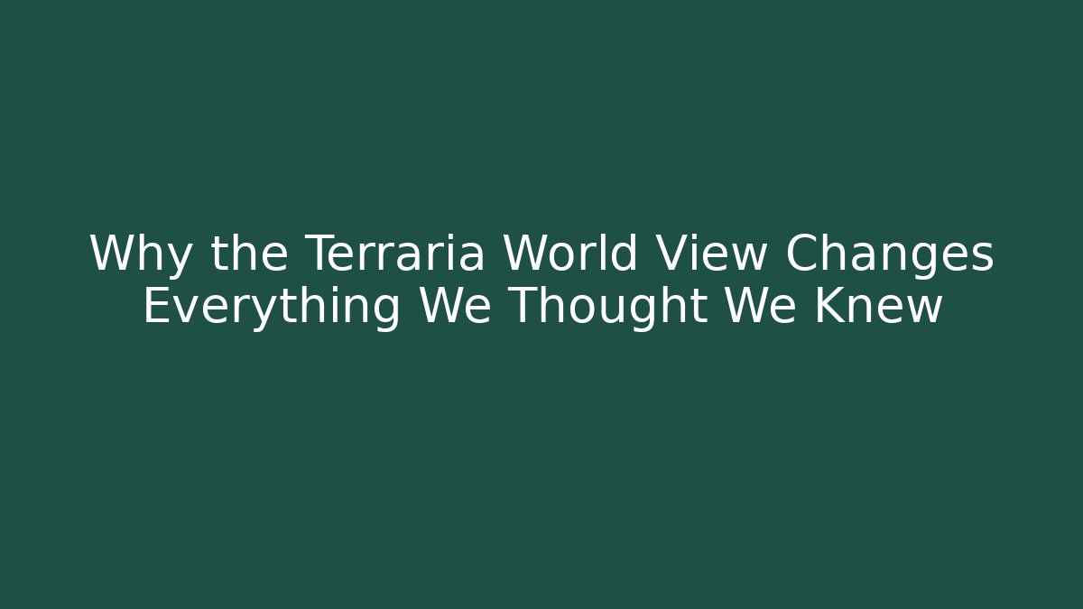 Why the Terraria World View Changes Everything We Thought We Knew