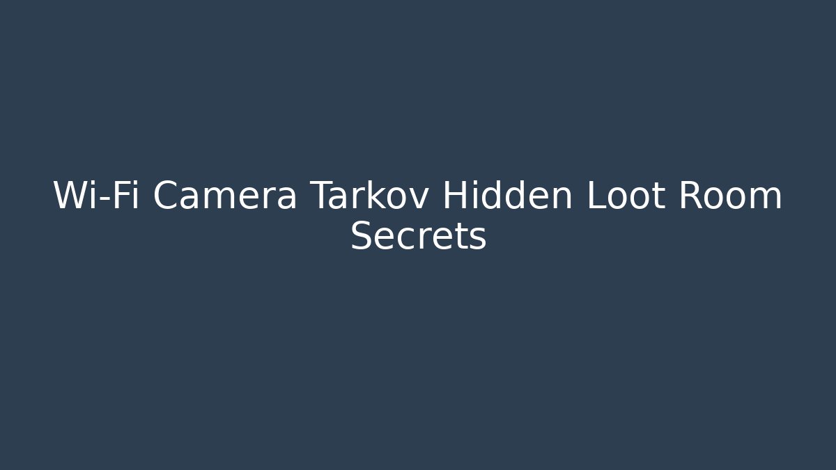 Wi-Fi Camera Tarkov Hidden Loot Room Secrets