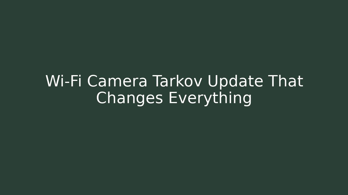 Wi-Fi Camera Tarkov Update That Changes Everything