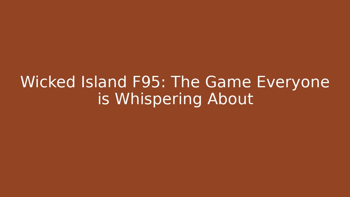 Wicked Island F95: The Game Everyone is Whispering About - Sports History Weekly