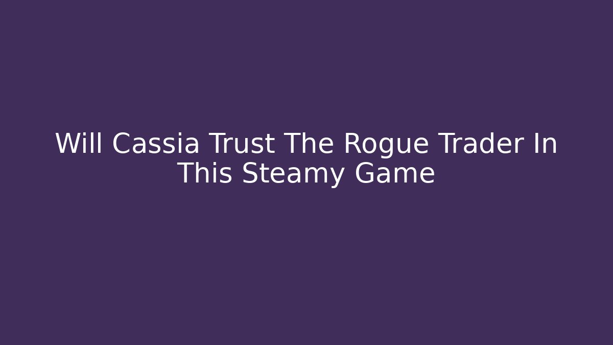 Will Cassia Trust The Rogue Trader In This Steamy Game