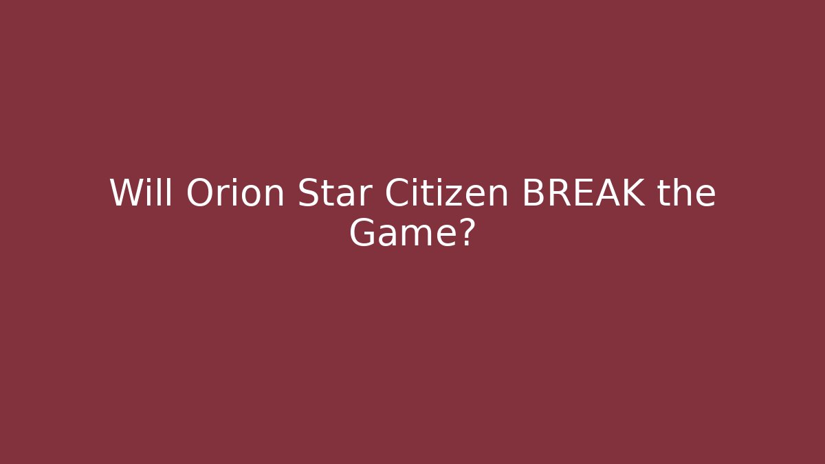 Will Orion Star Citizen BREAK the Game?