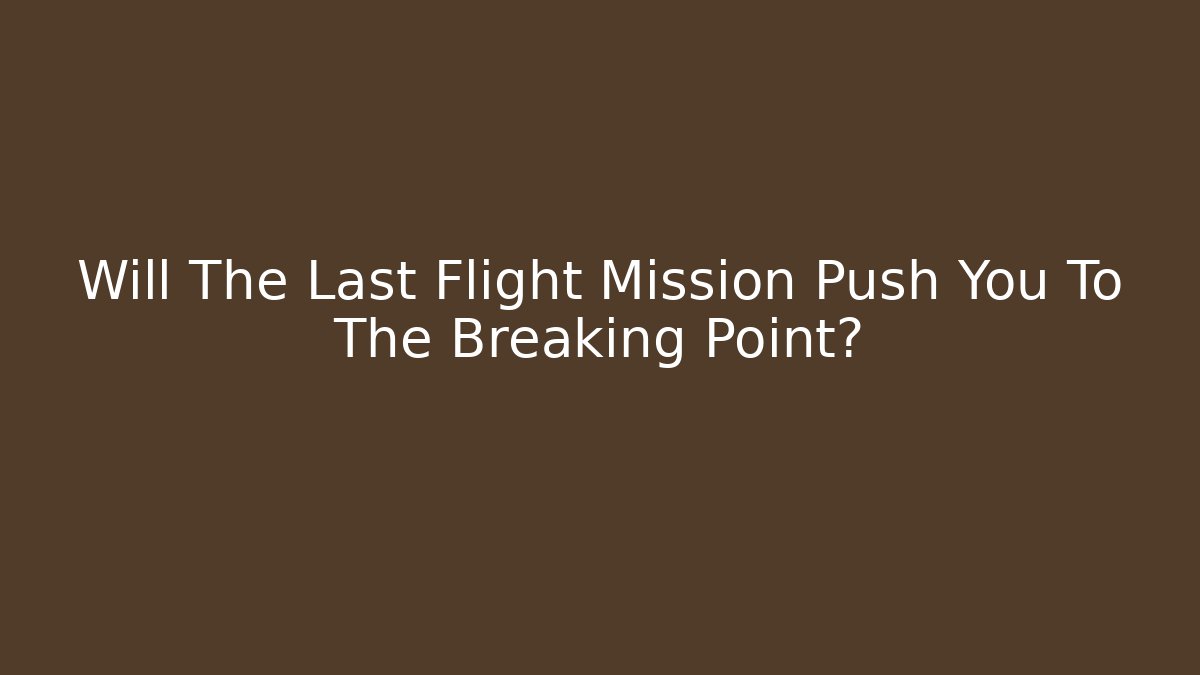 Will The Last Flight Mission Push You To The Breaking Point?