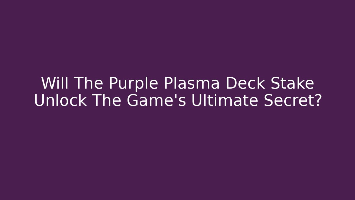 Will The Purple Plasma Deck Stake Unlock The Game's Ultimate Secret?