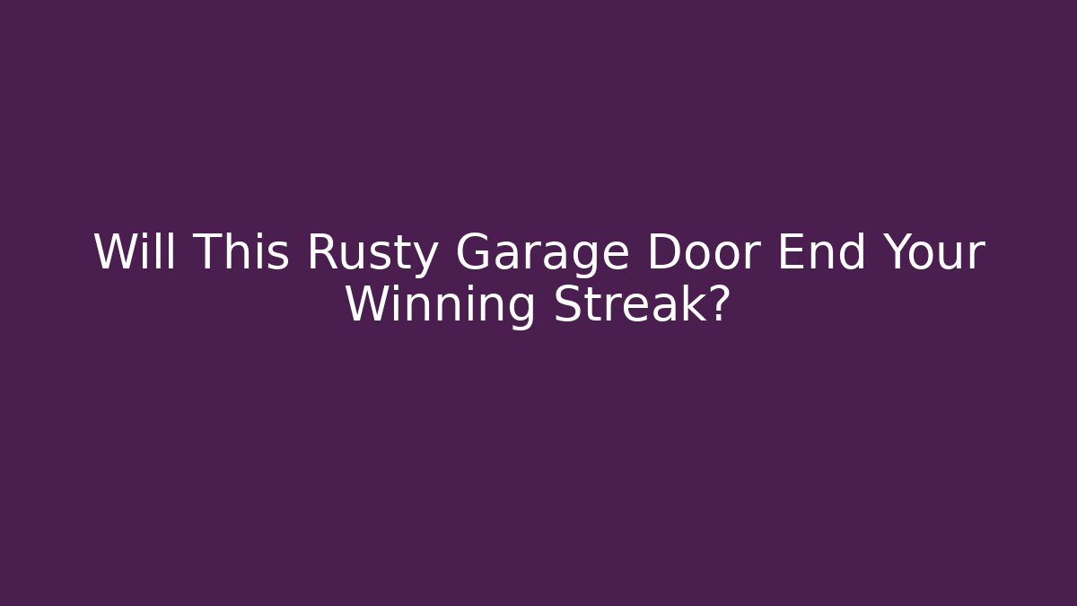 Will This Rusty Garage Door End Your Winning Streak?
