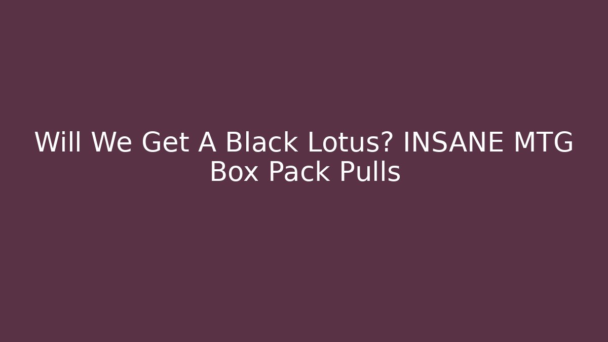 Will We Get A Black Lotus? INSANE MTG Box Pack Pulls