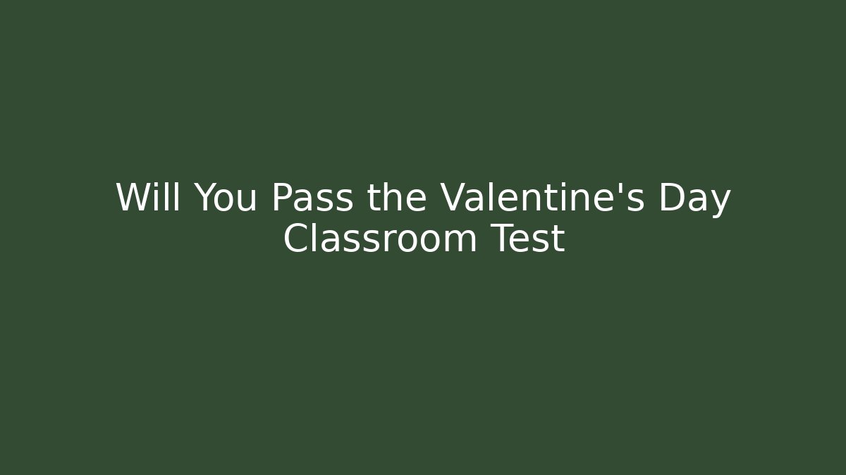 Will You Pass the Valentine's Day Classroom Test