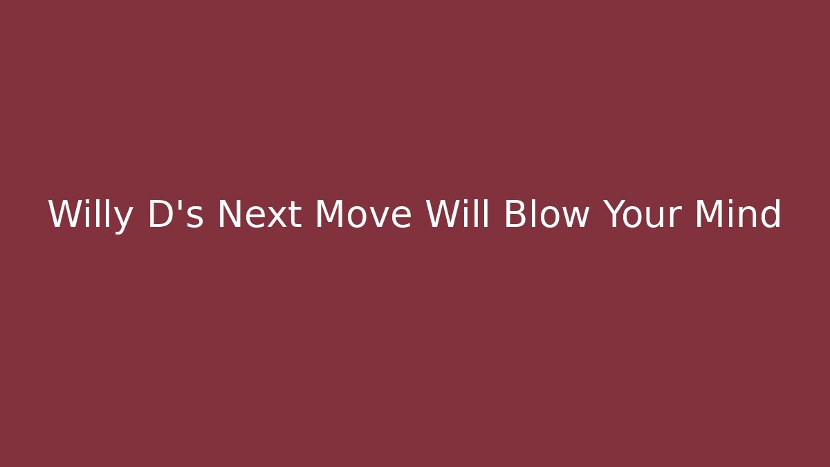 Willy D's Next Move Will Blow Your Mind