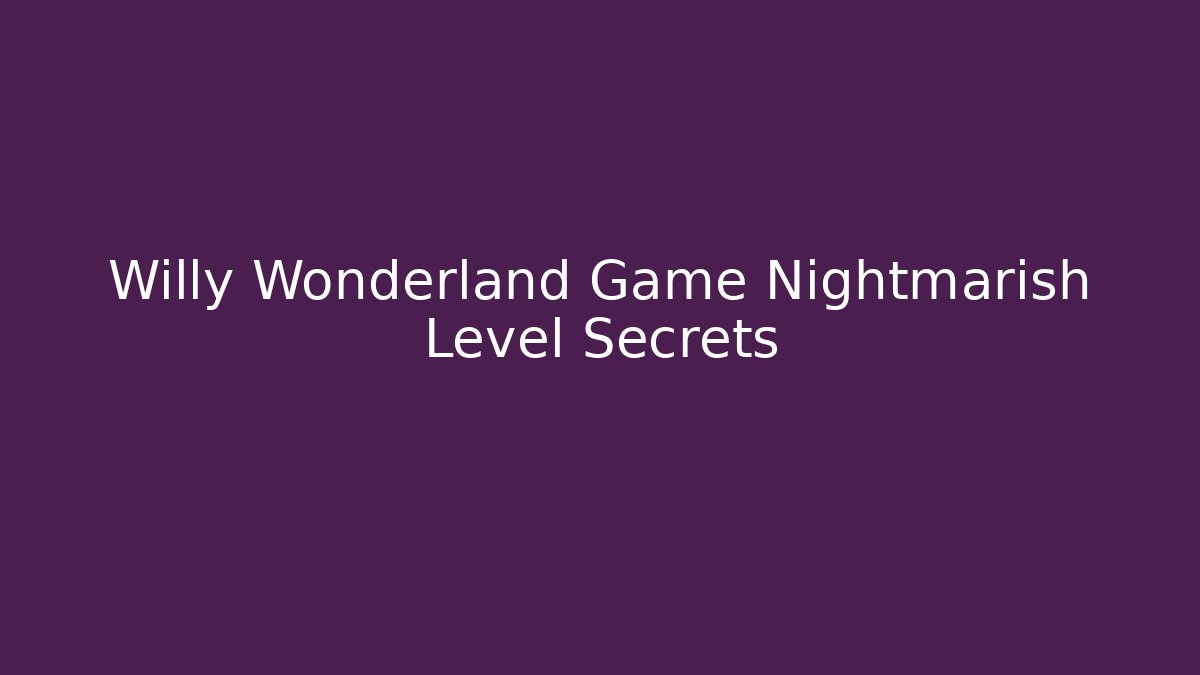 Willy Wonderland Game Nightmarish Level Secrets