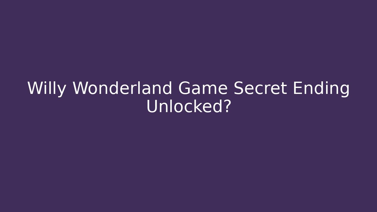 Willy Wonderland Game Secret Ending Unlocked?