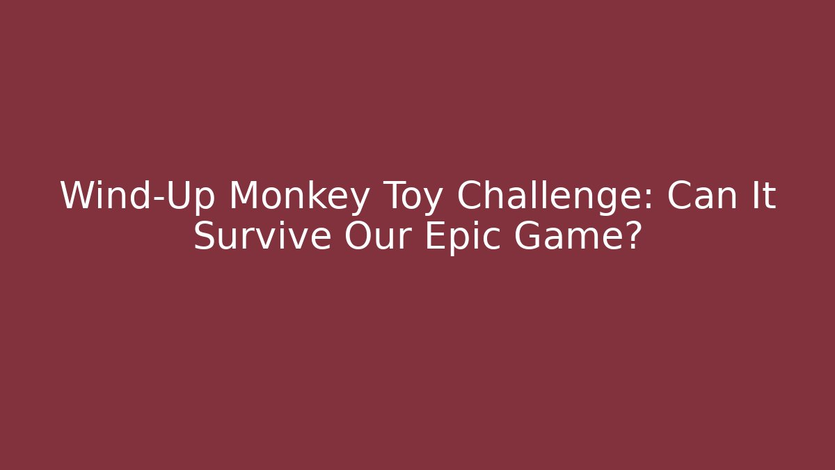 Wind-Up Monkey Toy Challenge: Can It Survive Our Epic Game? - Sports History Weekly