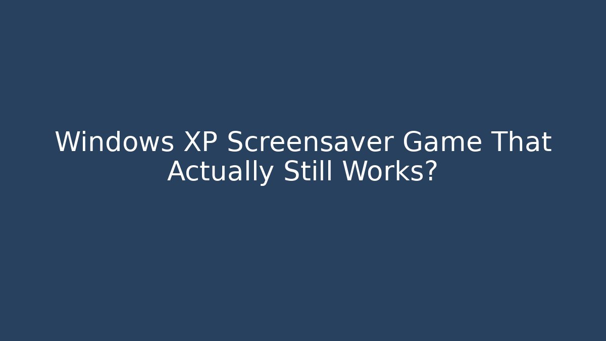 Windows XP Screensaver Game That Actually Still Works?