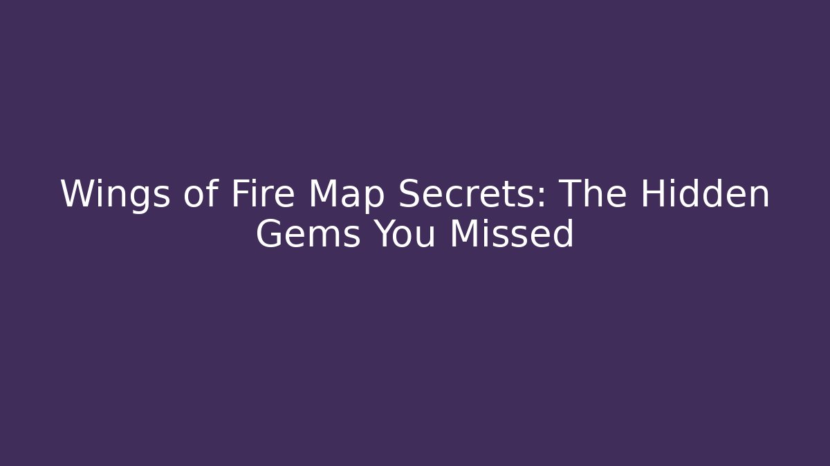 Wings of Fire Map Secrets: The Hidden Gems You Missed