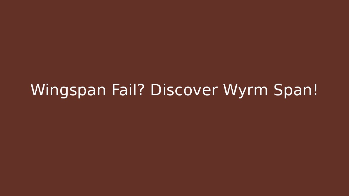 Wingspan Fail? Discover Wyrm Span!