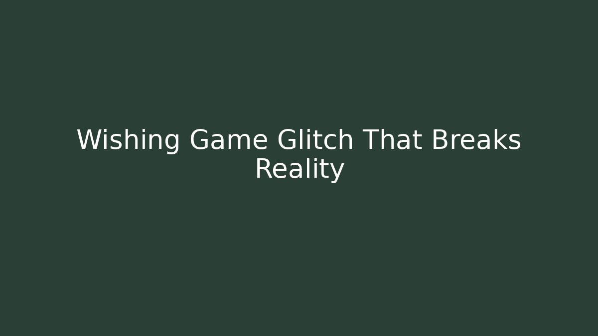 Wishing Game Glitch That Breaks Reality