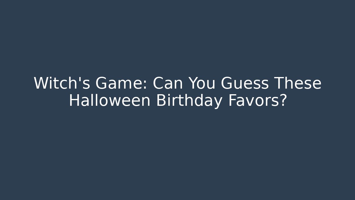 Witch's Game: Can You Guess These Halloween Birthday Favors?