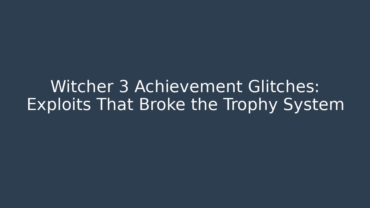 Witcher 3 Achievement Glitches: Exploits That Broke the Trophy System