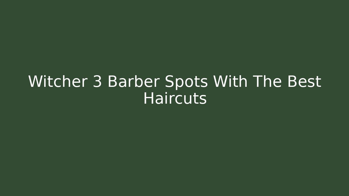 Witcher 3 Barber Spots With The Best Haircuts - Sports History Weekly