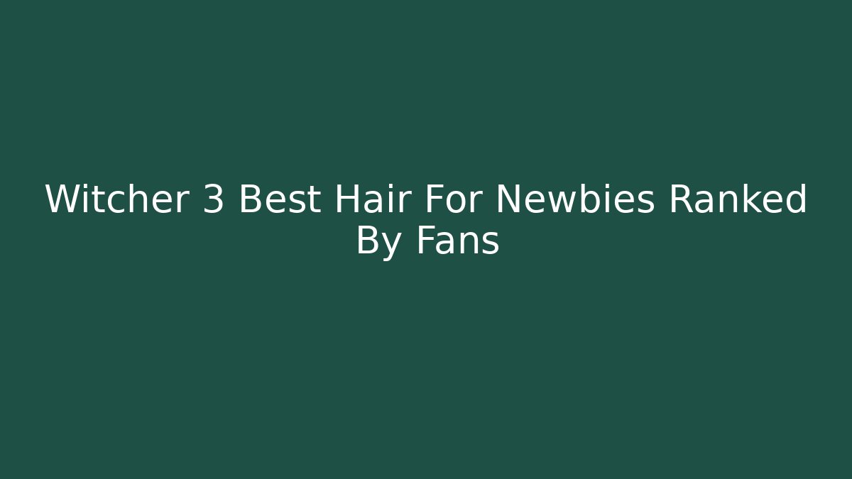 Witcher 3 Best Hair For Newbies Ranked By Fans