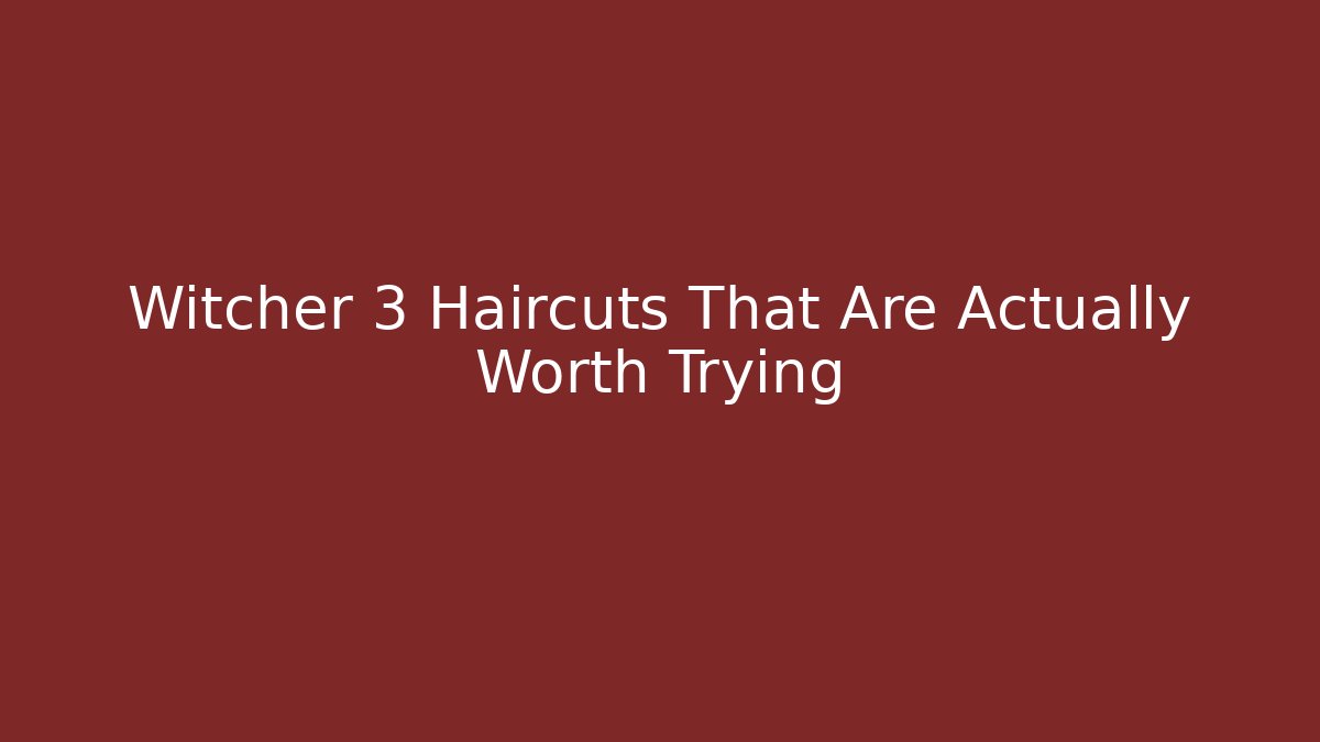Witcher 3 Haircuts That Are Actually Worth Trying