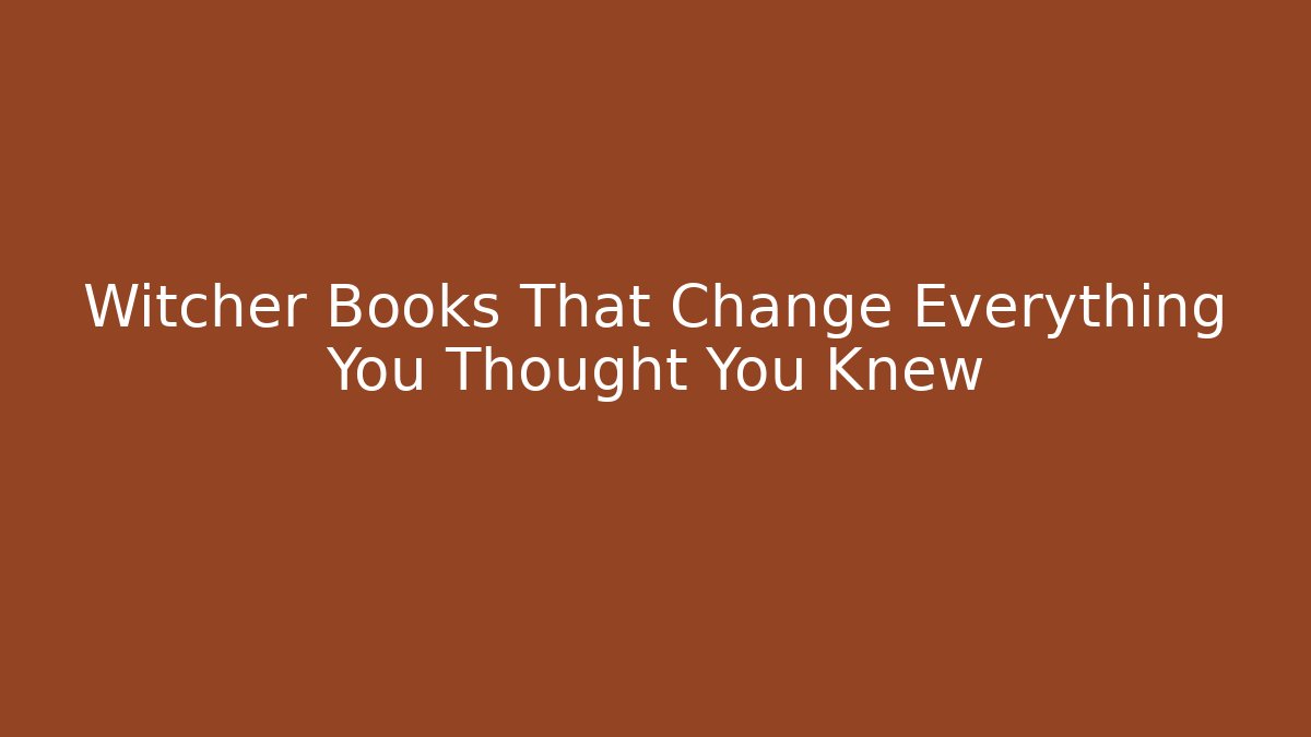 Witcher Books That Change Everything You Thought You Knew