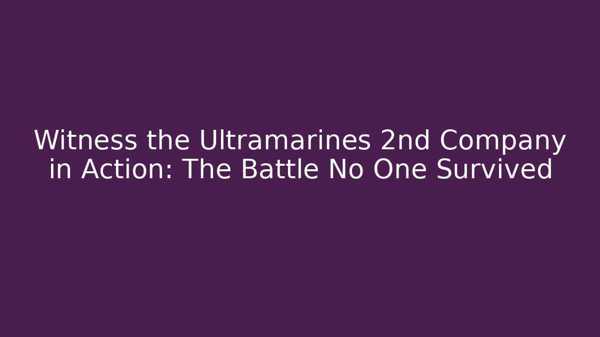 Witness the Ultramarines 2nd Company in Action: The Battle No One Survived
