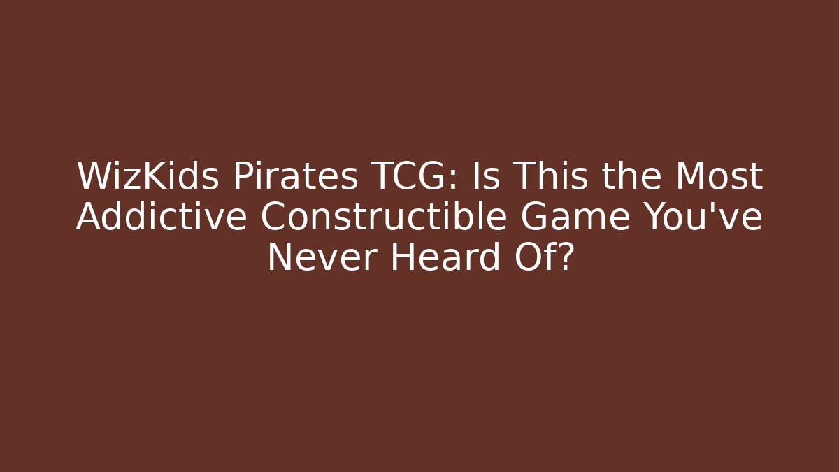 WizKids Pirates TCG: Is This the Most Addictive Constructible Game You’ve Never Heard Of?