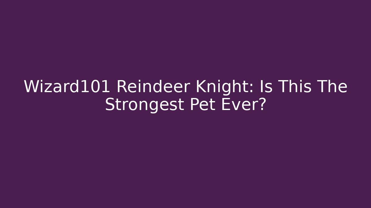 Wizard101 Reindeer Knight: Is This The Strongest Pet Ever?