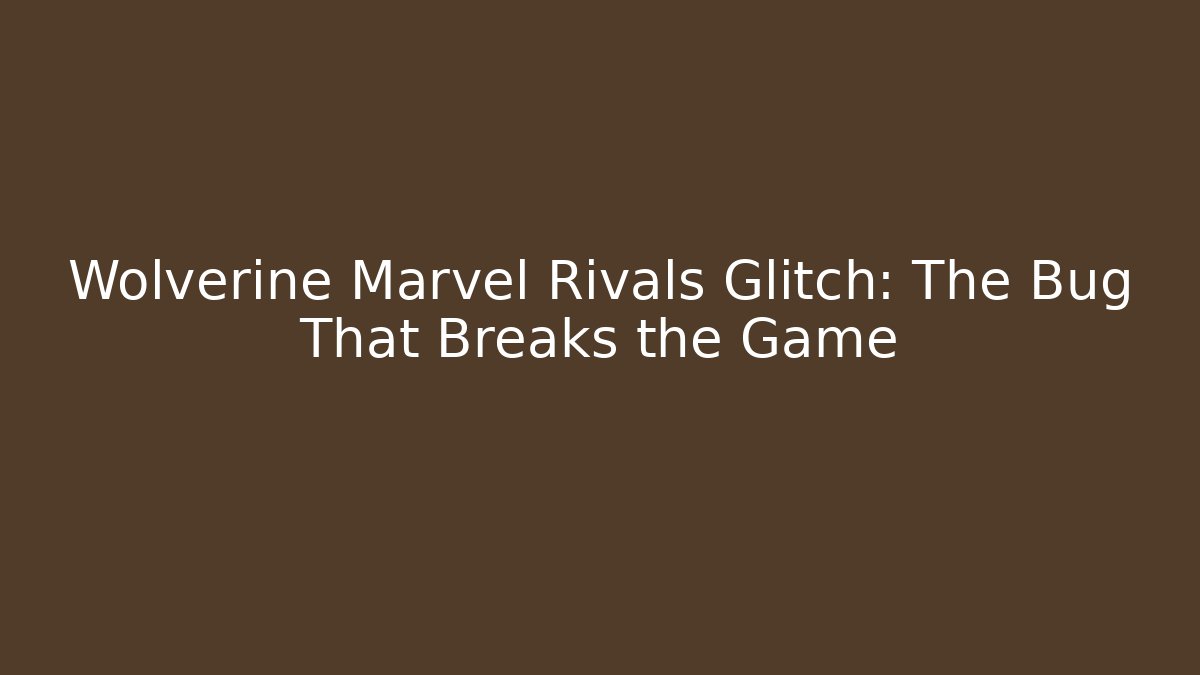Wolverine Marvel Rivals Glitch: The Bug That Breaks the Game - Sports History Weekly