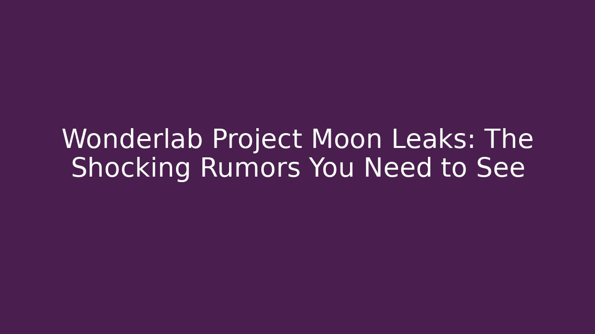 Wonderlab Project Moon Leaks: The Shocking Rumors You Need to See