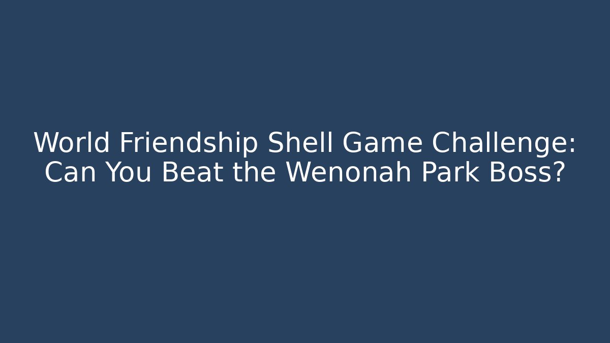 World Friendship Shell Game Challenge: Can You Beat the Wenonah Park Boss?