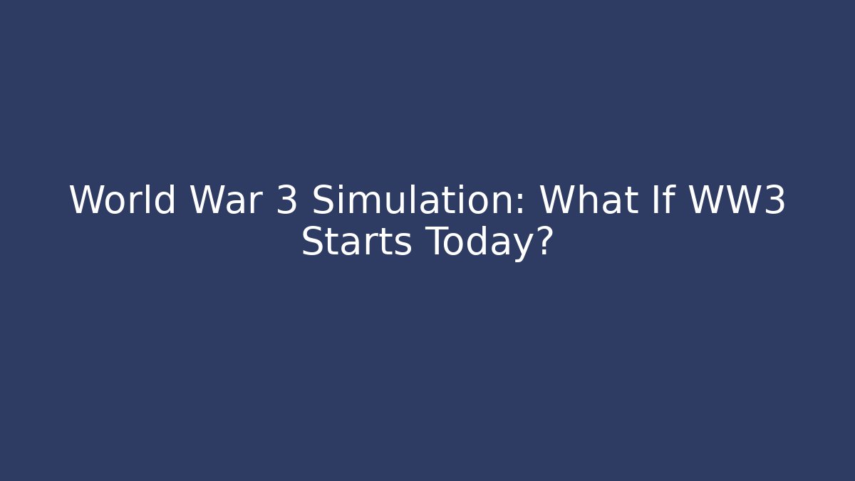 World War 3 Simulation: What If WW3 Starts Today?