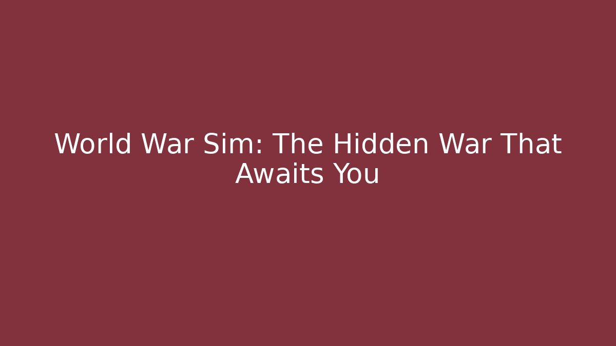 World War Sim: The Hidden War That Awaits You