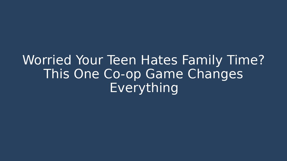 Worried Your Teen Hates Family Time? This One Co-op Game Changes Everything