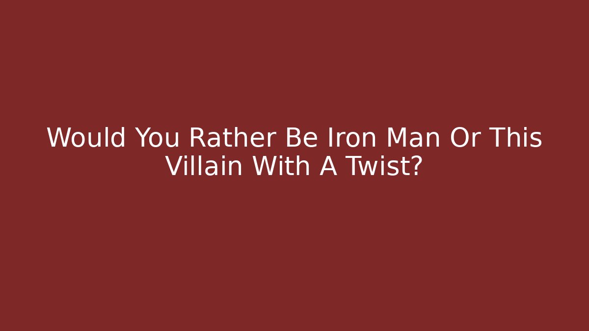 Would You Rather Be Iron Man Or This Villain With A Twist?