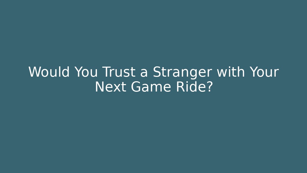 Would You Trust a Stranger with Your Next Game Ride?
