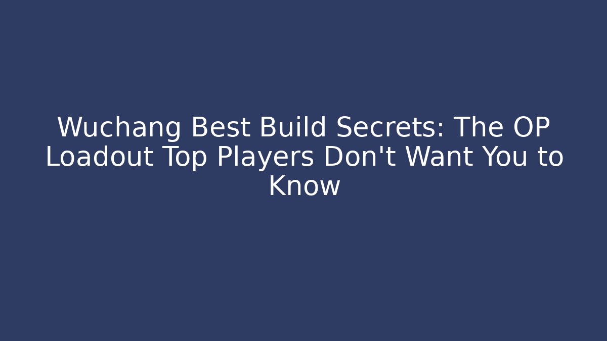 Wuchang Best Build Secrets: The OP Loadout Top Players Don’t Want You to Know