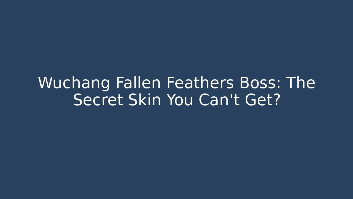 Wuchang Fallen Feathers Boss: The Secret Skin You Can't Get? - Sports History Weekly