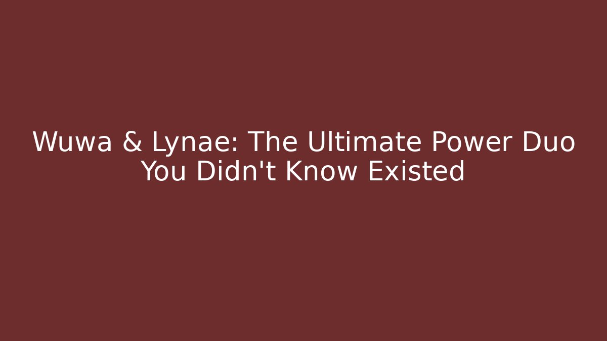 Wuwa & Lynae: The Ultimate Power Duo You Didn't Know Existed