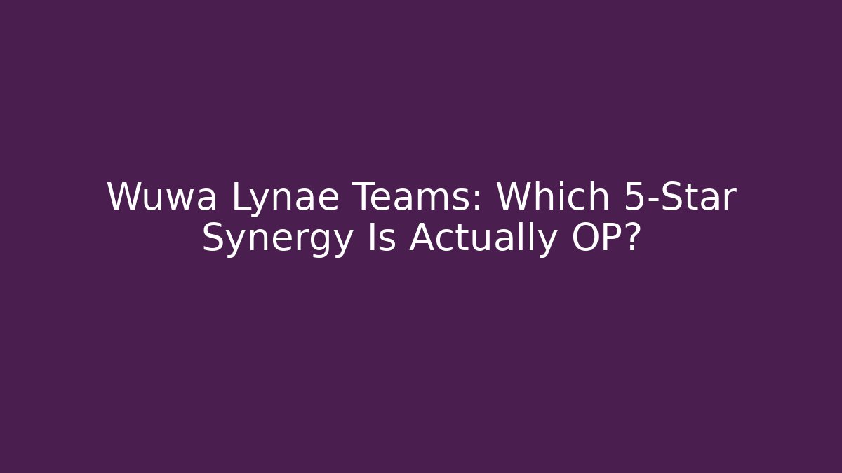 Wuwa Lynae Teams: Which 5-Star Synergy Is Actually OP?